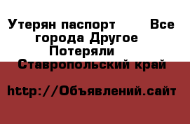 Утерян паспорт.  . - Все города Другое » Потеряли   . Ставропольский край